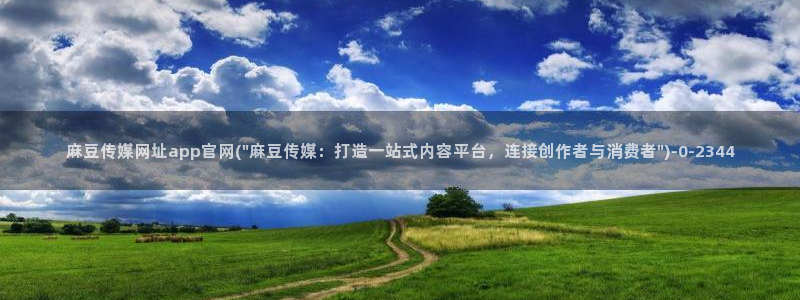 国产麻豆传媒官网：麻豆传媒网址app官网(\