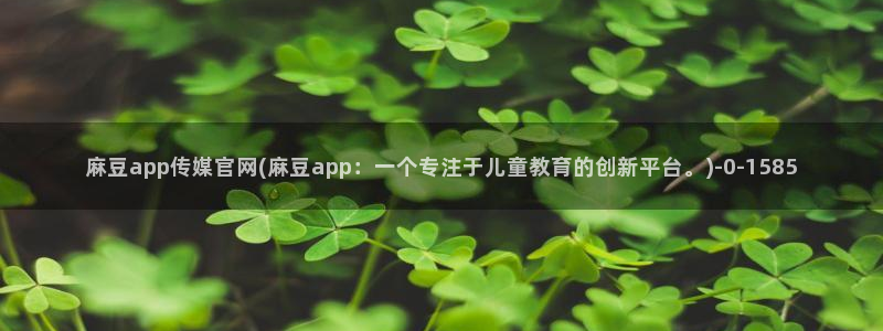麻豆传媒aqq官网：麻豆app传媒官网(麻豆app：一个专注于儿童教育的创新平台。)