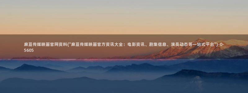 麻豆村麻豆官网传媒：麻豆传媒映画官网资料(\