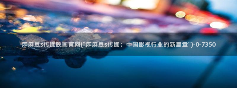 麻豆传媒官网app麻豆视频：麻麻豆s传媒映画官网(\