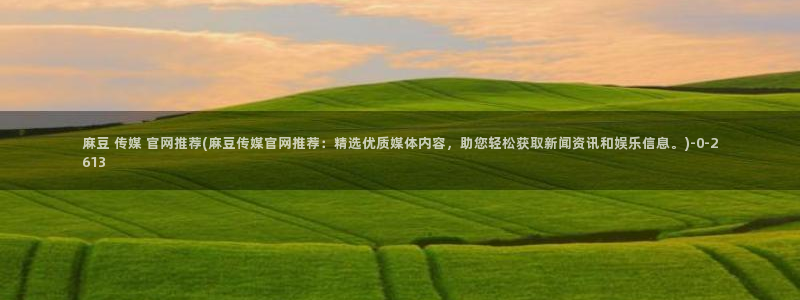 麻豆传媒官网red：麻豆 传媒 官网推荐(麻豆传媒官网推荐：精选优质媒体内容，助您轻松获取新闻资讯和娱乐信息。)