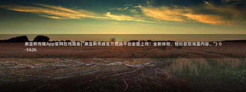 麻豆传媒官网huola：麻豆啊传媒App官网在线观看(\