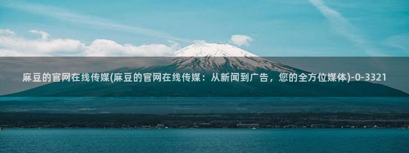 麻豆床传媒官网入口：麻豆的官网在线传媒(麻豆的官网在线传媒：从新闻到广告，您的全方位媒体)
