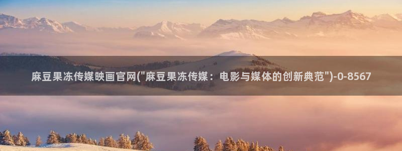 麻豆床传媒官网免费入口：麻豆果冻传媒映画官网(\