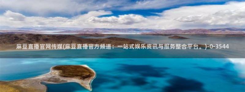 国产之光 麻豆传媒官网：麻豆直播官网传媒(麻豆直播官方频道：一站式娱乐资讯与服务整合平台。)