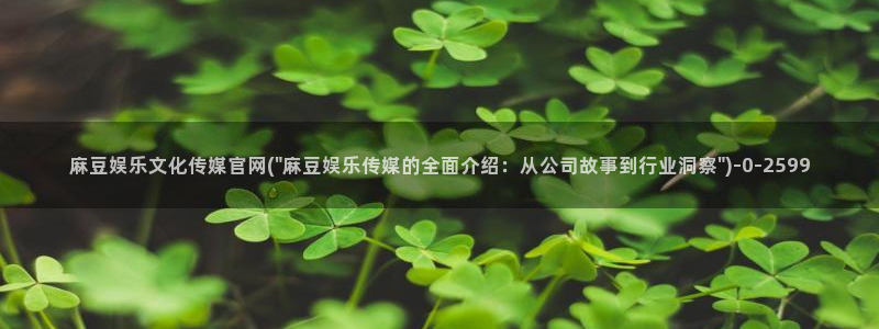 麻豆影视传媒app官网：麻豆娱乐文化传媒官网(\
