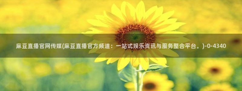 麻豆映画传媒官网欢迎你：麻豆直播官网传媒(麻豆直播官方频道：一站式娱乐资讯与服务整合平台。)