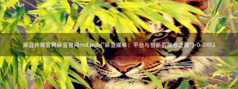麻豆传媒官网免费看：麻豆传媒官网麻豆官网md.pub(\