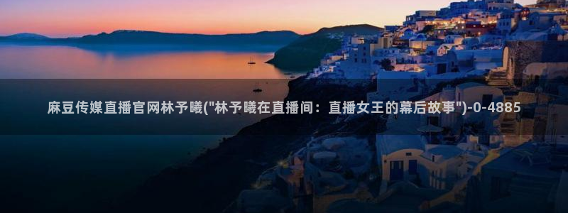 麻豆传媒官网软件：麻豆传媒直播官网林予曦(\