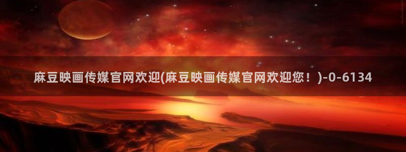 麻豆短传媒app官网：麻豆映画传媒官网欢迎(麻豆映画传媒官网欢迎您！)