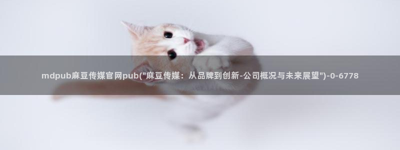 麻豆传媒出品官网：mdpub麻豆传媒官网pub(\